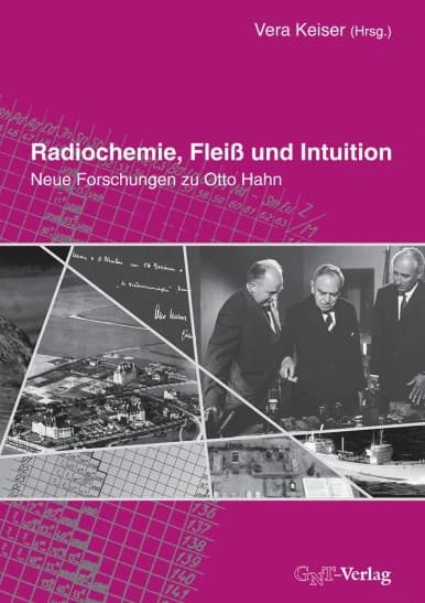 Radiochemie, Fleiß und Intuition ‐‐ Neue Forschungen zu Otto Hahn. Buch von Vera Keiser (Hrsg.)